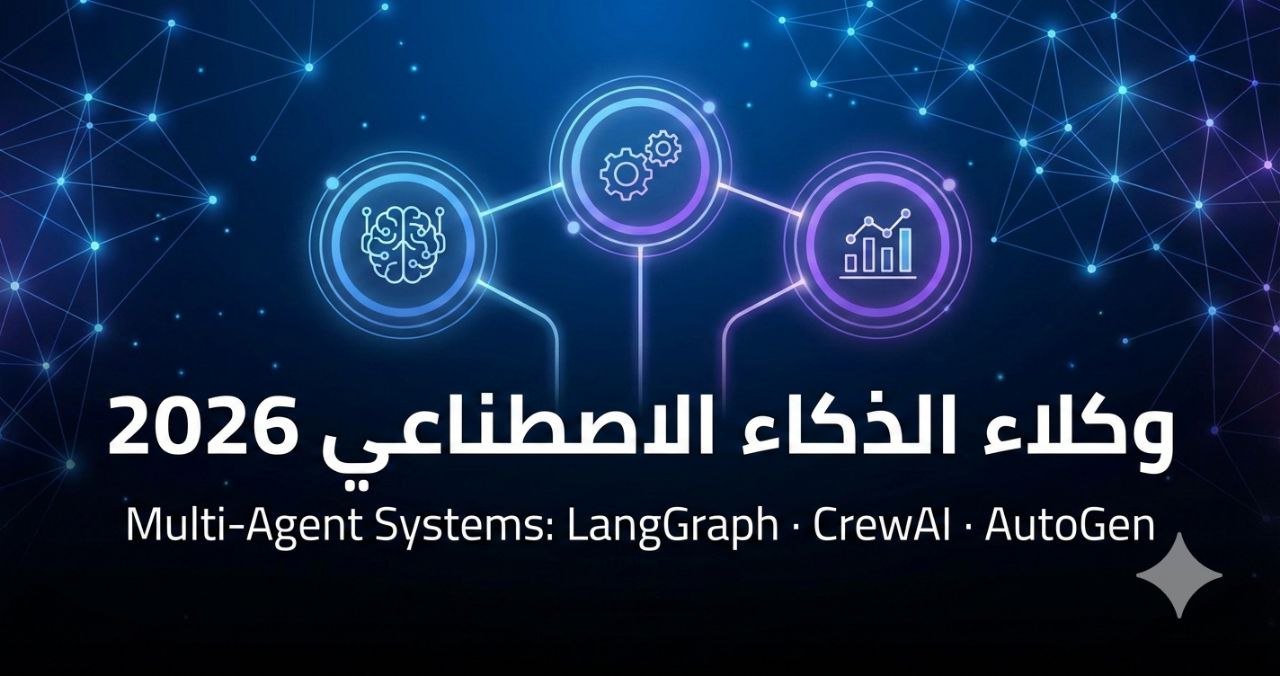 وكلاء الذكاء الاصطناعي: الدليل الشامل لبناء أنظمة Multi-Agent في 2026